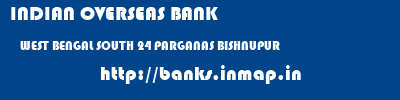 INDIAN OVERSEAS BANK  WEST BENGAL SOUTH 24 PARGANAS BISHNUPUR   banks information 